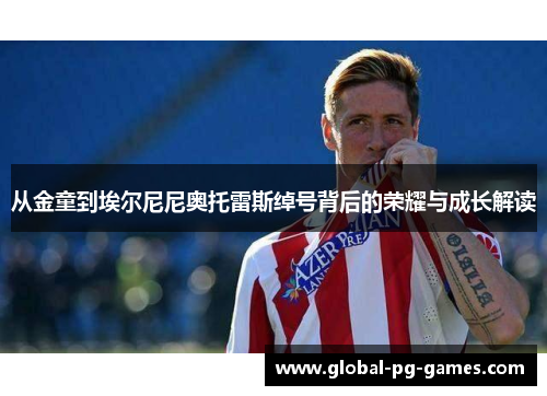 从金童到埃尔尼尼奥托雷斯绰号背后的荣耀与成长解读