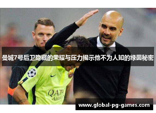 曼城7号后卫隐藏的荣耀与压力揭示他不为人知的绿茵秘密 曼城7号后卫隐藏的荣耀与压力揭示他不为人知的绿茵秘密