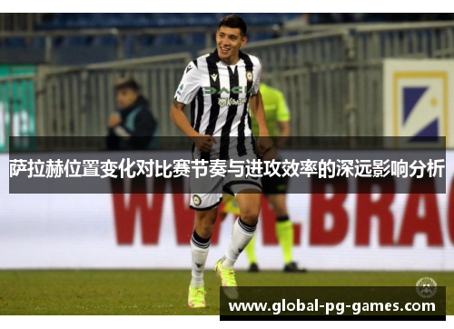 萨拉赫位置变化对比赛节奏与进攻效率的深远影响分析