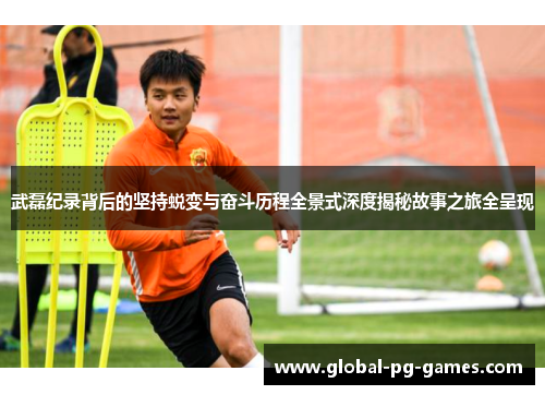 武磊纪录背后的坚持蜕变与奋斗历程全景式深度揭秘故事之旅全呈现