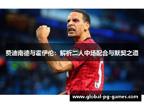 费迪南德与霍伊伦：解析二人中场配合与默契之道