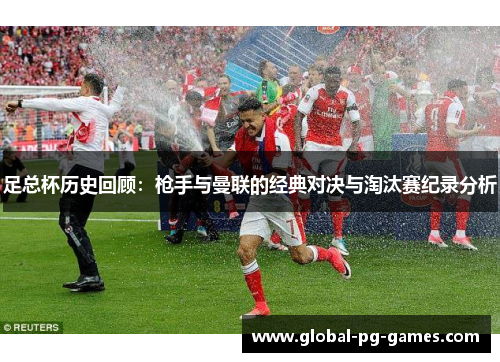 足总杯历史回顾：枪手与曼联的经典对决与淘汰赛纪录分析