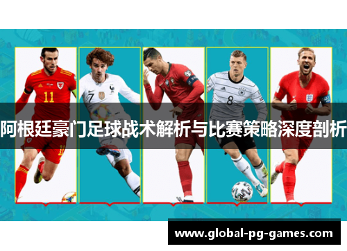 阿根廷豪门足球战术解析与比赛策略深度剖析
