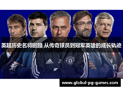 英超历史名将回顾 从传奇球员到冠军英雄的成长轨迹 英超历史名将回顾 从传奇球员到冠军英雄的成长轨迹