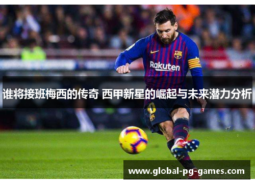 谁将接班梅西的传奇 西甲新星的崛起与未来潜力分析
