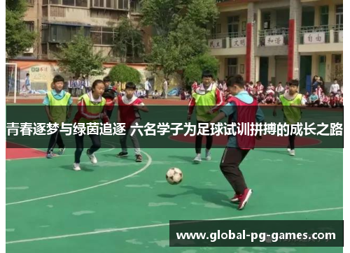 青春逐梦与绿茵追逐 六名学子为足球试训拼搏的成长之路 青春逐梦与绿茵追逐 六名学子为足球试训拼搏的成长之路
